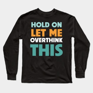 Hold on ,l let me overthink this Long Sleeve T-Shirt